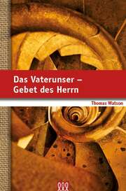 Thomas Watson - Dirk Noll - Das Vaterunser - Gebet des Herrn Das Vaterunser - Gebet des Herrn