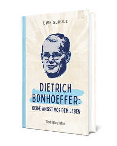 Uwe Schulz - Dietrich Bonhoeffer: Keine Angst vor dem Leben. Dietrich Bonhoeffer: Keine Angst vor dem Leben.