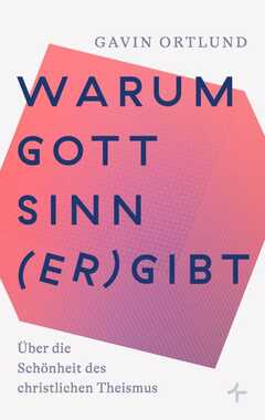 Gavin Ortlund - Saskia Meisel - Warum Gott Sinn (er)gibt Warum Gott Sinn (er)gibt