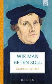 Martin Luther - Wie man beten soll Wie man beten soll