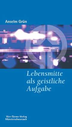 Anselm Grün - Anselm Grün - Lebensmitte als geistliche Aufgabe Lebensmitte als geistliche Aufgabe